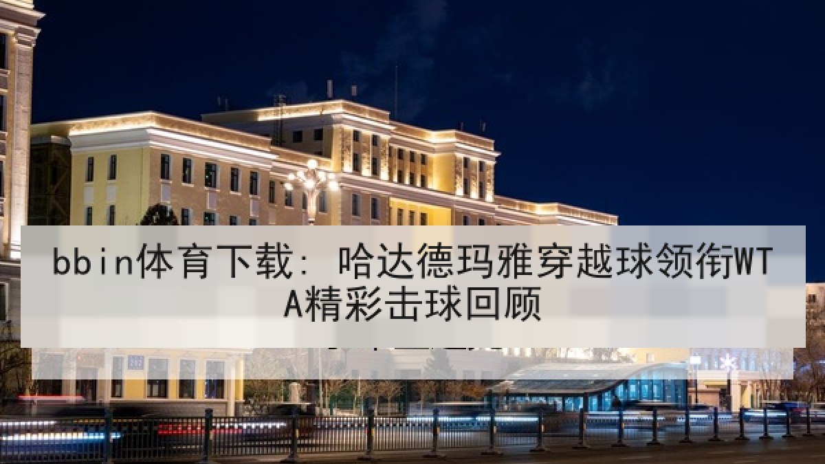 bbin体育下载: 哈达德玛雅穿越球领衔WTA精彩击球回顾