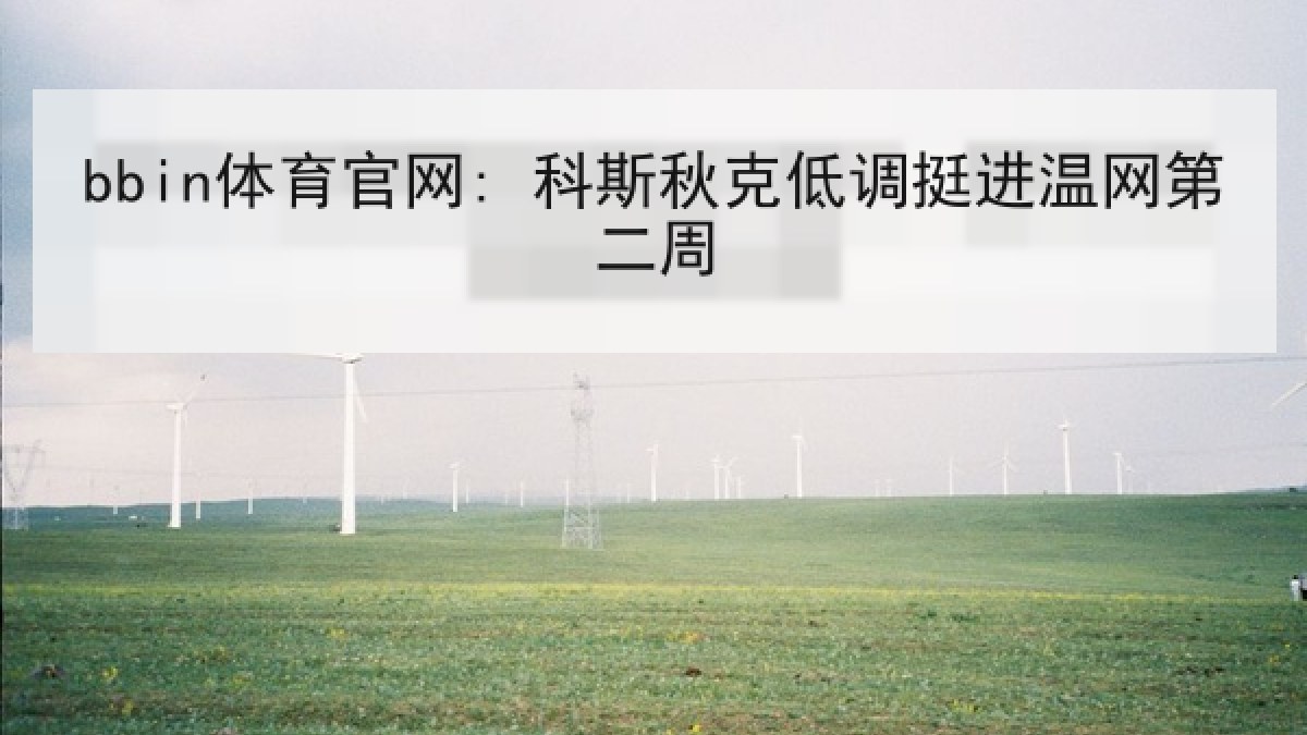 bbin体育官网: 科斯秋克低调挺进温网第二周