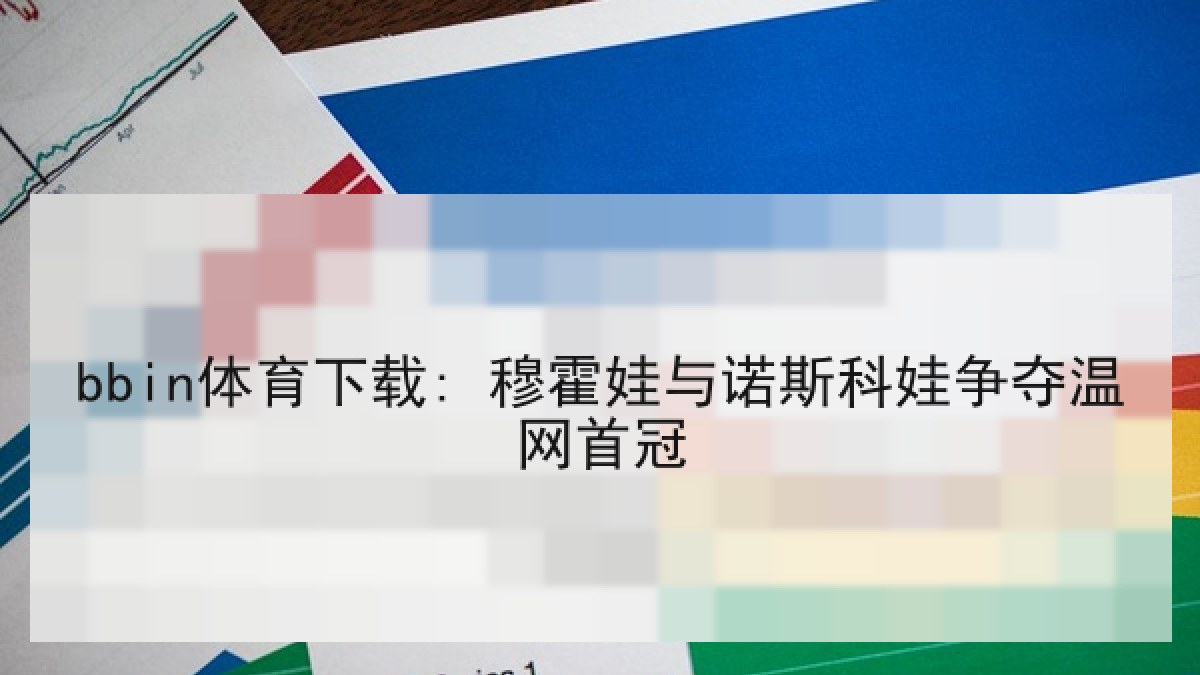 bbin体育下载: 穆霍娃与诺斯科娃争夺温网首冠
