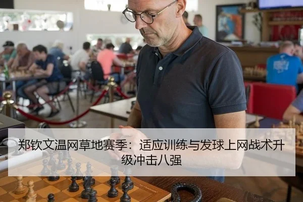 郑钦文温网草地赛季：适应训练与发球上网战术升级冲击八强