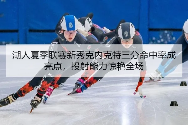 hu-ren-xia-ji-lian-sai-xin-xiu-ke-nei-ke-te-san-fen-ming-zhong-lv-cheng-liang-dian-tou-she-neng-li-jing-yan-quan-chang-2-413.jpg