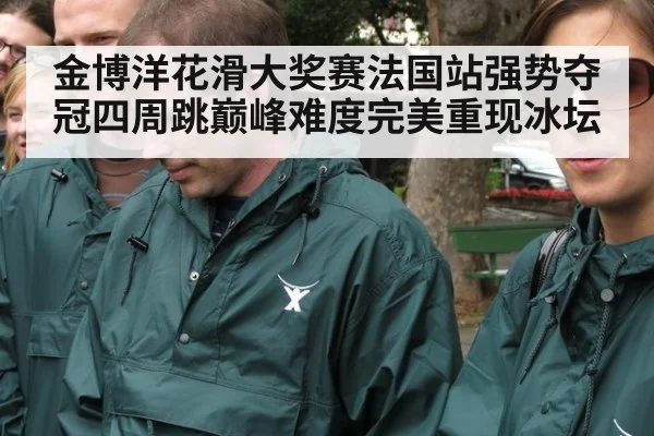 金博洋花滑大奖赛法国站强势夺冠四周跳巅峰难度完美重现冰坛