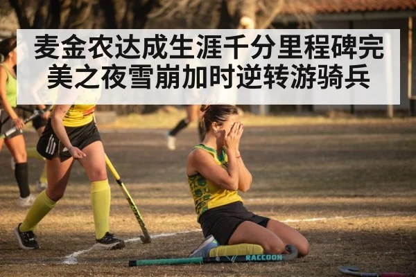 麦金农达成生涯千分里程碑完美之夜雪崩加时逆转游骑兵