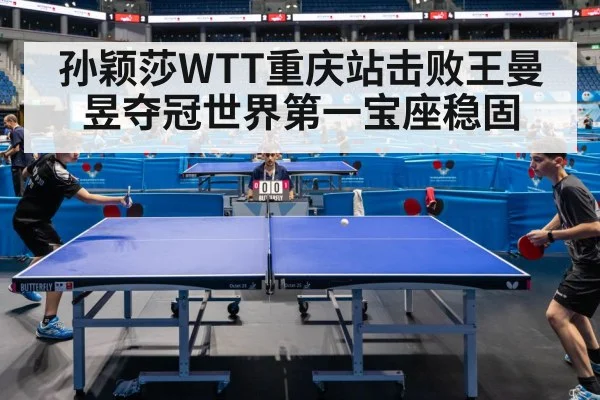 孙颖莎WTT重庆站击败王曼昱夺冠世界第一宝座稳固