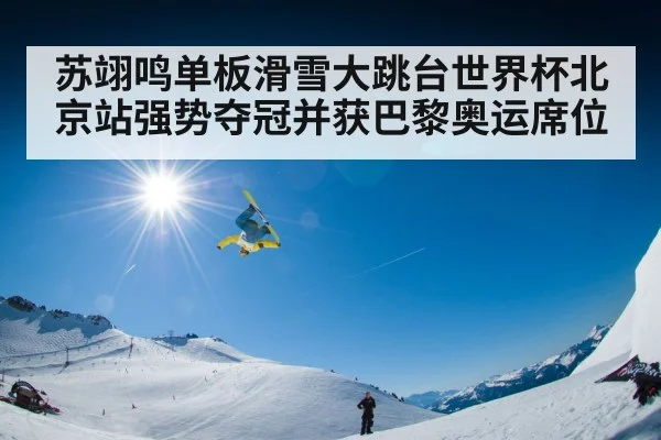 苏翊鸣单板滑雪大跳台世界杯北京站强势夺冠并获巴黎奥运席位