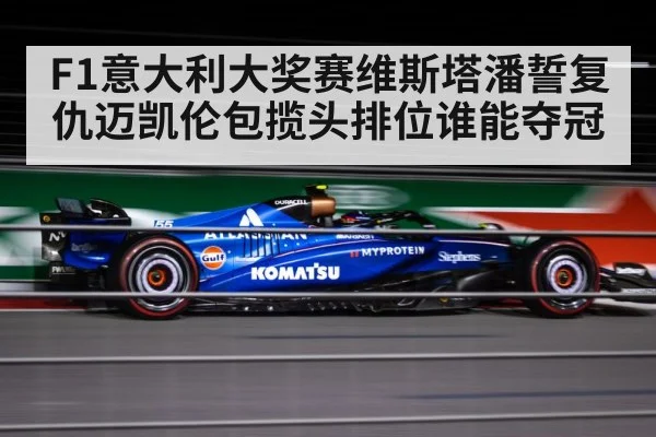 F1意大利大奖赛维斯塔潘誓复仇迈凯伦包揽头排位谁能夺冠