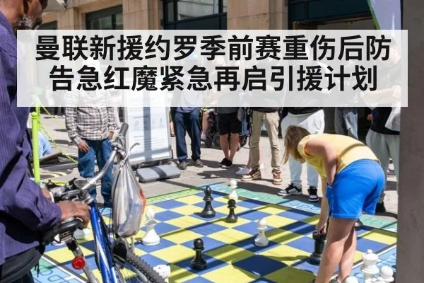 曼联新援约罗季前赛重伤后防告急红魔紧急再启引援计划