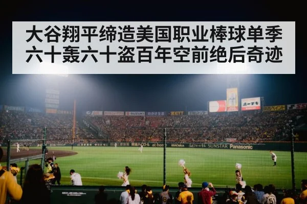 大谷翔平缔造美国职业棒球单季六十轰六十盗百年空前绝后奇迹