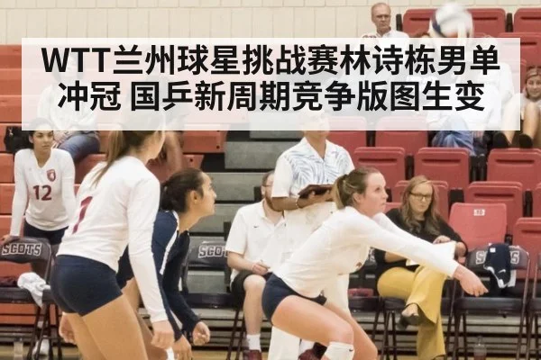 WTT兰州球星挑战赛林诗栋男单冲冠 国乒新周期竞争版图生变